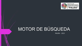 MOTOR DE BÚSQUEDA
PAIJÁN - 2023
 