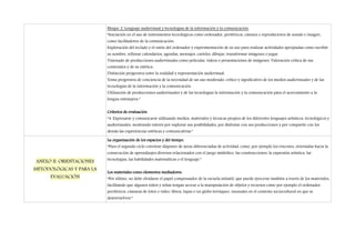 Bloque 2. Lenguaje audiovisual y tecnologías de la información y la comunicación.
                          “Iniciación en el uso de instrumentos tecnológicos como ordenador, periféricos, cámara o reproductores de sonido e imagen,
                          como facilitadores de la comunicación.
                          Exploración del teclado y el ratón del ordenador y experimentación de su uso para realizar actividades apropiadas como escribir
                          su nombre, rellenar calendarios, agendas, mensajes, carteles, dibujar, transformar imágenes o jugar.
                          Visionado de producciones audiovisuales como películas, videos o presentaciones de imágenes. Valoración crítica de sus
                          contenidos y de su estética.
                          Distinción progresiva entre la realidad y representación audiovisual.
                          Toma progresiva de conciencia de la necesidad de un uso moderado, crítico y significativo de los medios audiovisuales y de las
                          tecnologías de la información y la comunicación.
                          Utilización de producciones audiovisuales y de las tecnologías la información y la comunicación para el acercamiento a la
                          lengua extranjera.”


                          Criterios de evaluación
                          “4. Expresarse y comunicarse utilizando medios, materiales y técnicas propios de los diferentes lenguajes artísticos, tecnológicos y
                          audiovisuales, mostrando interés por explorar sus posibilidades, por disfrutar con sus producciones y por compartir con los
                          demás las experiencias estéticas y comunicativas.”

                          La organización de los espacios y del tiempo.
                          “Para el segundo ciclo conviene disponer de áreas diferenciadas de actividad, como, por ejemplo los rincones, orientadas hacia la
                          consecución de aprendizajes diversos relacionados con el juego simbólico, las construcciones, la expresión artística, las
                          tecnologias, las habilidades matemáticas o el lenguaje.”
ANEXO II. ORIENTACIONES
METODOLÓGICAS Y PARA LA
                          Los materiales como elementos mediadores.
      EVALUACIÓN          “Por último, no debe olvidarse el papel compensador de la escuela infantil, que puede ejercerse también a través de los materiales,
                          facilitando que algunos niños y niñas tengan acceso a la manipulación de objetos y recursos como por ejemplo el ordenador,
                          periféricos, cámaras de fotos o video, libros, lupas o un globo terráqueo, inusuales en el contexto sociocultural en que se
                          desenvuelven.”
 