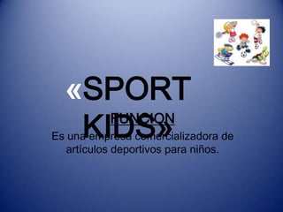 «SPORT
   KIDS»
     FUNCION
Es una empresa comercializadora de
   artículos deportivos para niños.
 