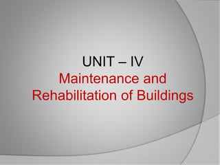 UNIT – IV
Maintenance and
Rehabilitation of Buildings
 