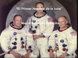 “El Primer Hombre de la luna”



   Maribel Mandujano Montecillo.



     “Informática y Educación”
 
