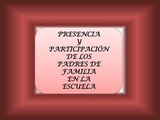 PRESENCIA  Y  PARTICIPACIÓN DE LOS PADRES DE FAMILIA  EN LA  ESCUELA 