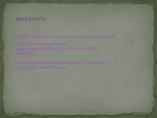 BIBLIOGRAFÍA


http://www.aulafacil.com/cienciainvestigacion/Lecc-19.htm
http://ingadrianespinosa.over-
blog.net/pages/ESTRUCTURA_DE_UN_ENSAYO-
1251428.html

http://www.mailxmail.com/curso-redaccion-escritura-
comunicacion/redaccion-tipos
 