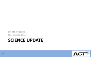 Dr. Robert Lanza
Chief Scientific Officer

SCIENCE UPDATE
10

 