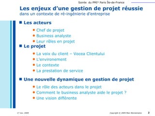 Le projet La voix du client – Vocea Clientului L’environement Le contexte La prestation de service Les enjeux d’une gestion de projet réussie  dans un contexte de ré-ingénierie d’entreprise Les acteurs Chef de projet  Business analyste Leur rôles en projet Une nouvelle dynamique en gestion de projet Le rôle des acteurs dans le projet Comment le business analyste aide le projet ? Une vision différente 