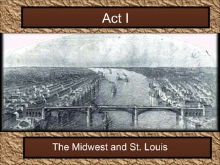 Act I The Midwest and St. Louis 