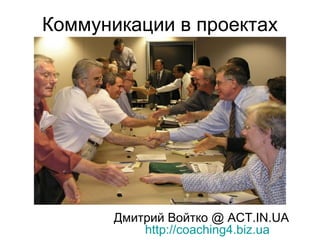 Коммуникации в проектах




       Дмитрий Войтко @ ACT.IN.UA
           http://coaching4.biz.ua
 