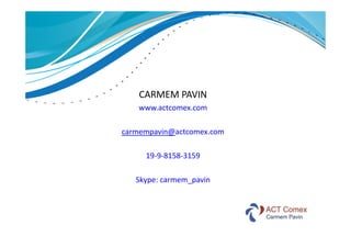 CARMEM PAVIN
www.actcomex.com
carmempavin@actcomex.com
19‐9‐8158‐3159
Skype: carmem_pavin

 