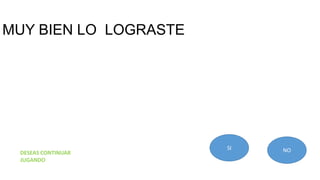 MUY BIEN LO LOGRASTE
SI NODESEAS CONTINUAR
JUGANDO
 