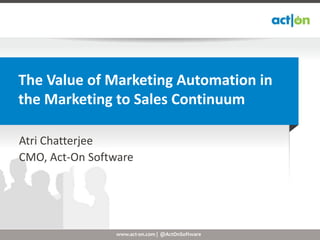The Value of Marketing Automation in
the Marketing to Sales Continuum

Atri Chatterjee
CMO, Act-On Software




                 www.act-on.com | @ActOnSoftware
 