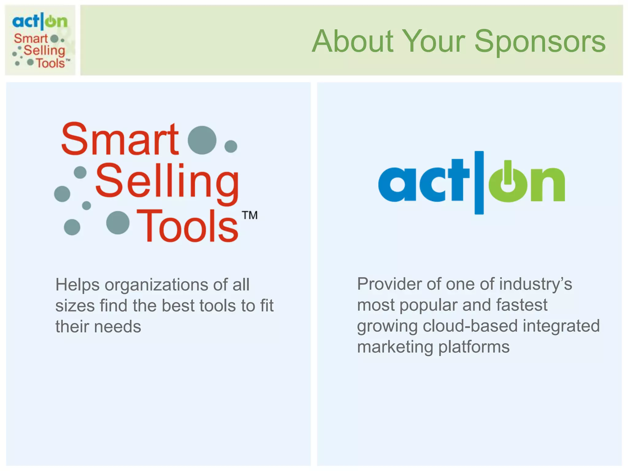 About Your Sponsors




Helps organizations of all           Provider of one of industry‟s
sizes find the best tools to fit     most popular and fastest
their needs                          growing cloud-based integrated
                                     marketing platforms
 