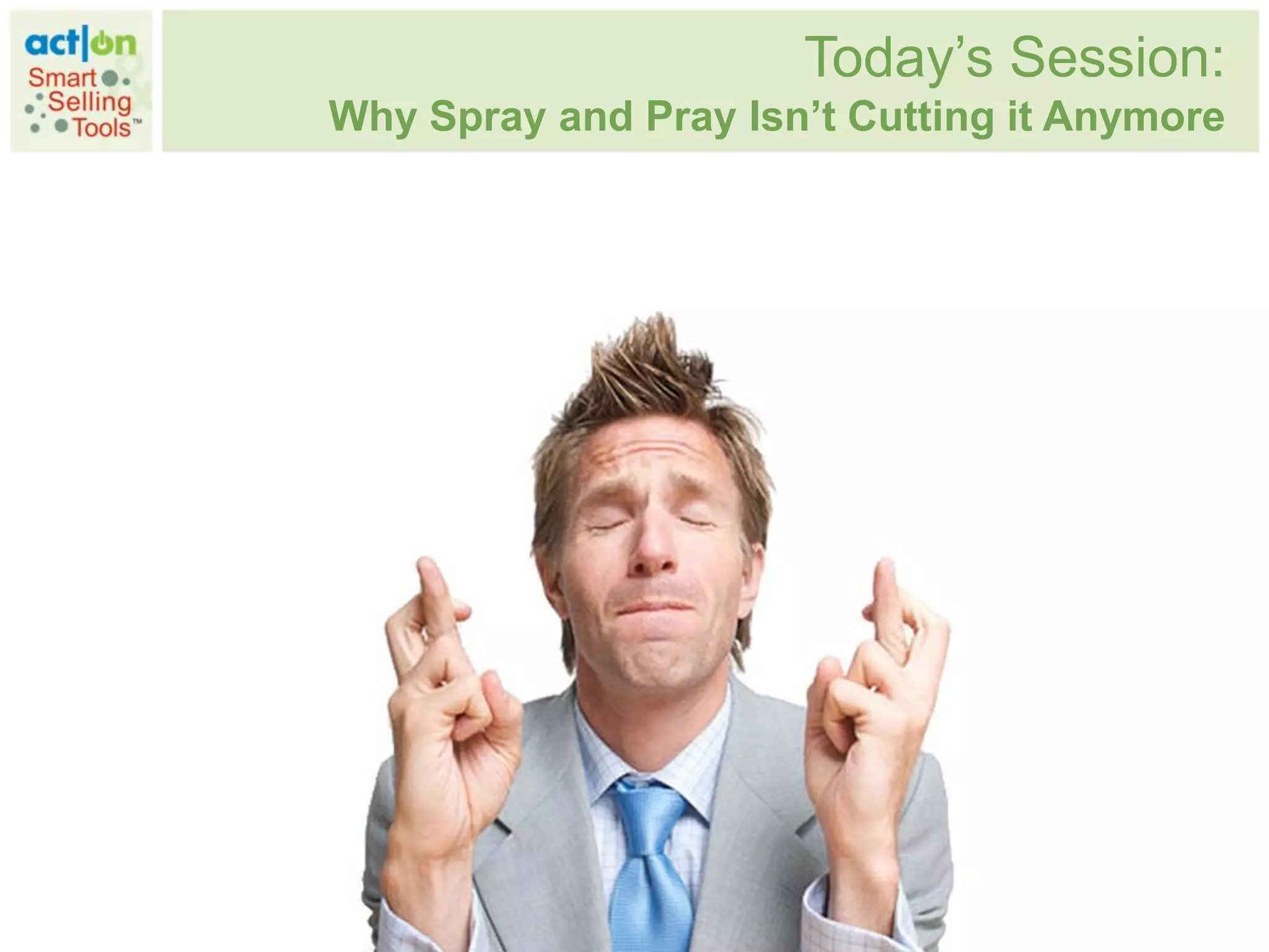 Today‟s Session:
Why Spray and Pray Isn’t Cutting it Anymore
 