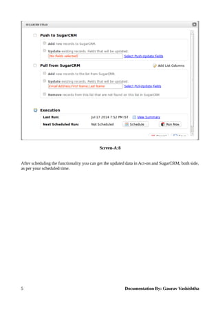 Screen-A:8 
After scheduling the functionality you can get the updated data in Act-on and SugarCRM, both side, 
as per your scheduled time. 
5 Documentation By: Gaurav Vashishtha 
