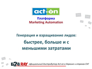 Платформа
Marketing Automation

Генерация и взращивание лидов:

быстрее, больше и с
меньшими затратами
официальный дистрибутор Act-on в Украине и странах СНГ

 