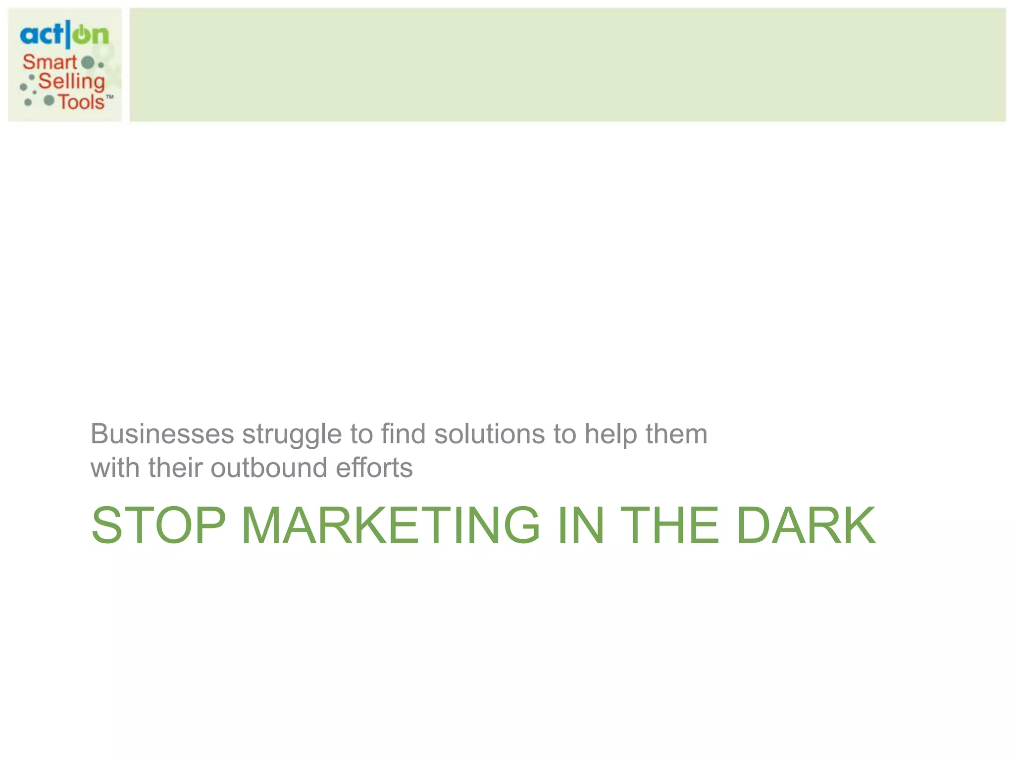 Businesses struggle to find solutions to help them
with their outbound efforts

STOP MARKETING IN THE DARK
 