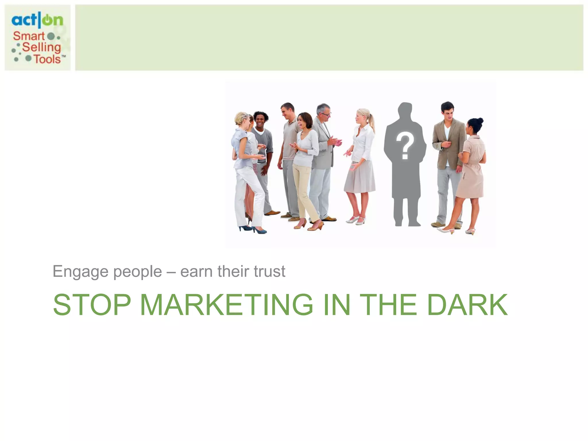 Engage people – earn their trust

STOP MARKETING IN THE DARK
 