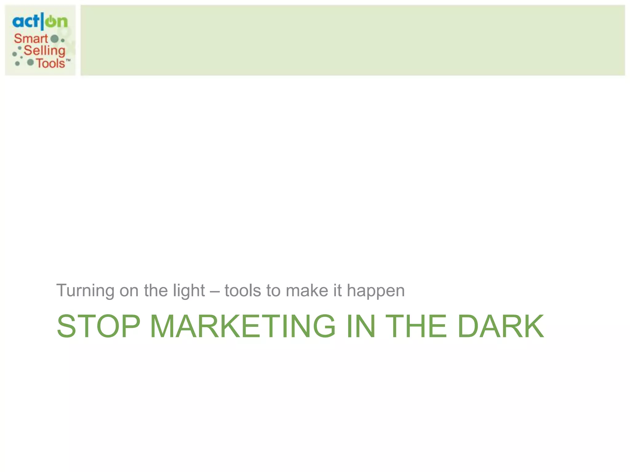 Turning on the light – tools to make it happen

STOP MARKETING IN THE DARK
 