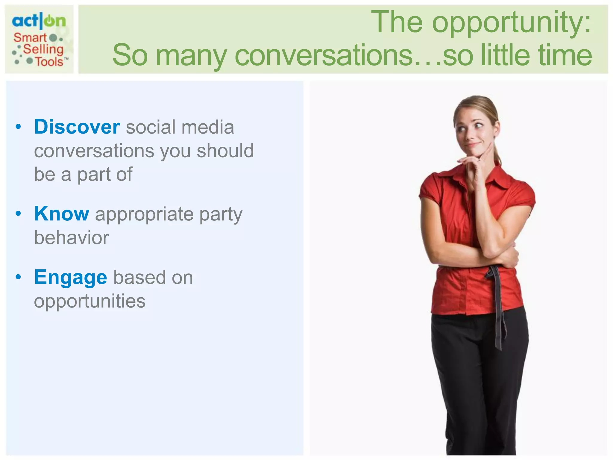 The opportunity:
          So many conversations…so little time

• Discover social media
  conversations you should
  be a part of

• Know appropriate party
  behavior

• Engage based on
  opportunities
 