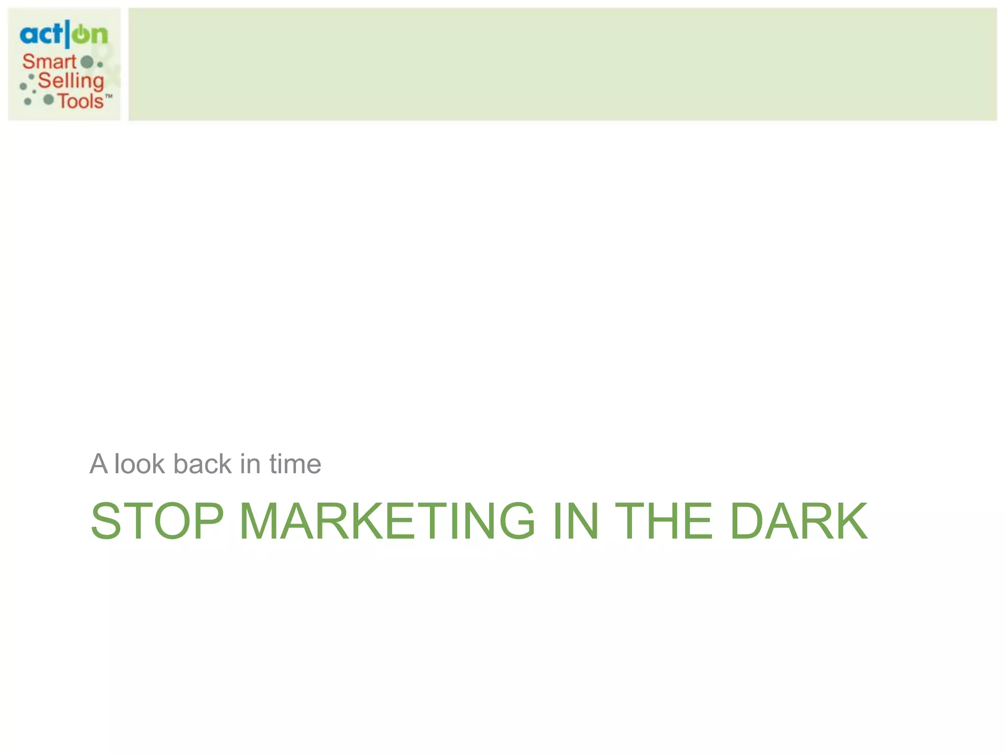 A look back in time

STOP MARKETING IN THE DARK
 