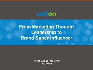 From Marketing Thought
     Leadership to
 Brand Super-Influencer



      Tweet About This Event
            #AOWEB
 