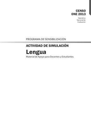 Operativo
Nacional de
Evaluación
CENSO
ONE 2013
PROGRAMA DE SENSIBILIZACIÓN
Material de Apoyo para Docentes y Estudiantes
Lengua
ACTIVIDAD DE SIMULACIÓN
 