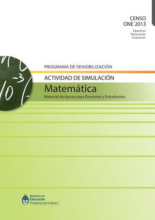 Operativo
Nacional de
Evaluación
CENSO
ONE 2013
PROGRAMA DE SENSIBILIZACIÓN
Material de Apoyo para Docentes y Estudiantes
Matemática
ACTIVIDAD DE SIMULACIÓN
 