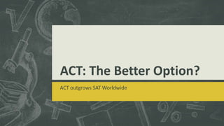 ACT: The Better Option?
ACT outgrows SAT Worldwide
 