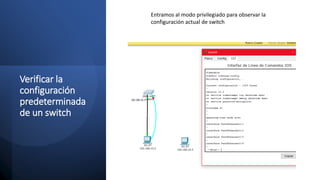 Verificar la
configuración
predeterminada
de un switch
Entramos al modo privilegiado para observar la
configuración actual de switch
 