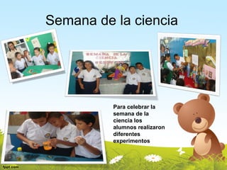 Semana de la ciencia




          Para celebrar la
          semana de la
          ciencia los
          alumnos realizaron
          diferentes
          experimentos
 