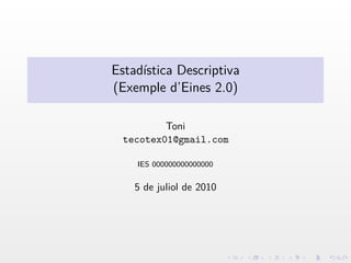 Estadística Descriptiva
(Exemple d’Eines 2.0)

          Toni
  tecotex01@gmail.com

    IES 000000000000000


    5 de juliol de 2010
 