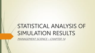 STATISTICAL ANALYSIS OF
SIMULATION RESULTS
MANAGEMENT SCIENCE – CHAPTER 14
 