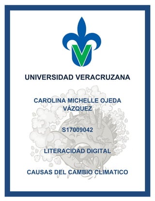 UNIVERSIDAD VERACRUZANA
CAROLINA MICHELLE OJEDA
VÁZQUEZ
S17009042
LITERACIDAD DIGITAL
CAUSAS DEL CAMBIO CLIMATICO
 