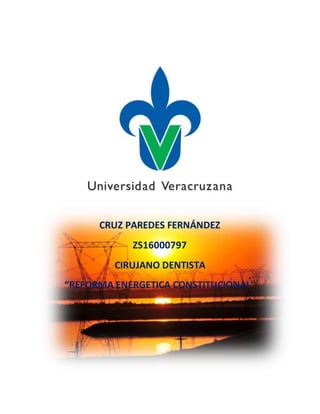 CRUZ PAREDES FERNÁNDEZ
ZS16000797
CIRUJANO DENTISTA
“REFORMA ENERGETICA CONSTITUCIONAL”
 