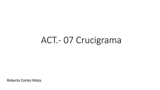 ACT.- 07 Crucigrama
Roberto Cortez Mota.
 