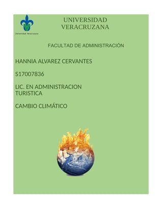 UNIVERSIDAD
VERACRUZANA
FACULTAD DE ADMINISTRACIÓN
HANNIA ALVAREZ CERVANTES
S17007836
LIC. EN ADMINISTRACION
TURISTICA
CAMBIO CLIMÁTICO
 