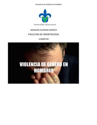 VIOLENCIA DE GENERO EN HOMBRES
RONALDO GUZMAN OROZCO
FACULTAD DE ODONTOLOGIA
S16000730
VIOLENCIA DE GENERO EN
HOMBRES
 