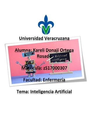 Universidad Veracruzana
Alumna: Kareli Donají Ortega
Rosado
Matricula: zS17000307
Facultad: Enfermería
Tema: Inteligencia Artificial
 