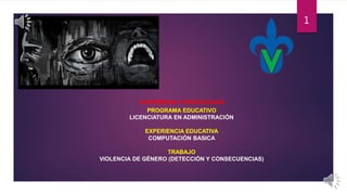 UNIVERSIDAD VERACRUZANA
PROGRAMA EDUCATIVO
LICENCIATURA EN ADMINISTRACIÓN
EXPERIENCIA EDUCATIVA
COMPUTACIÓN BASICA
TRABAJO
VIOLENCIA DE GÉNERO (DETECCIÓN Y CONSECUENCIAS)
1
 