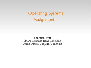 Operating Systems Assignment 1 Theorical Part Óscar Eduardo Silva Espinosa Daniel Alexis Donjuan González 