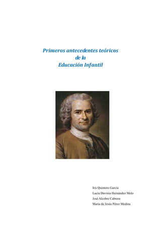 Primeros antecedentes teóricos
            de la
     Educación Infantil




                   Iris Quintero García
                   Lucía Davinia Hernández Melo
                   José Alcobre Cabrera
                   María de Jesús Pérez Medina
 