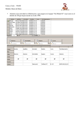 Curso y Ciclo: 1ºDAW 
Módulo: Bases de Datos 
• Alumnos cuya actividad es el Baloncesto y que juegan en el equipo “Sin Miedo FC“ cuyo curso es el 
distinto de 1B que hayan nacido en el año 1990. 
 