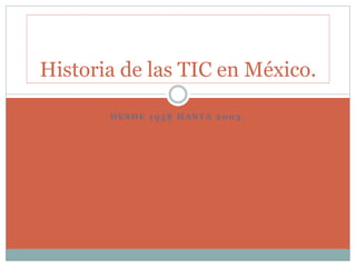 Historia de las TIC en México. 
DESDE 1958 HASTA 2003. 
 
