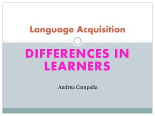 DIFFERENCES IN
LEARNERS
Language Acquisition
Andrea Campaña
 