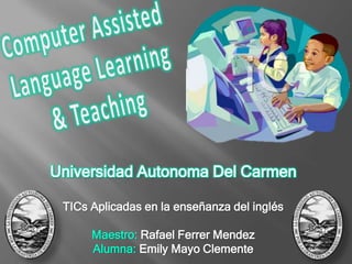 Universidad Autonoma Del Carmen
TICs Aplicadas en la enseñanza del inglés
Maestro: Rafael Ferrer Mendez
Alumna: Emily Mayo Clemente
 