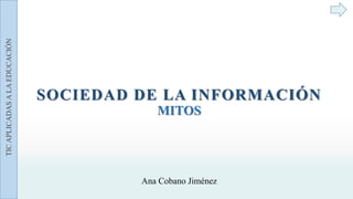 SOCIEDAD DE LA INFORMACIÓN
MITOS
Ana Cobano Jiménez
TICAPLICADASALAEDUCACIÓN
 