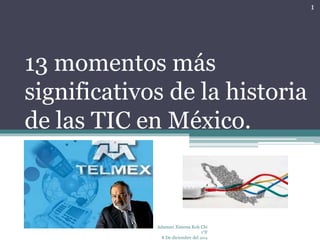 13 momentos más 
significativos de la historia 
de las TIC en México. 
Adamari Ximena Koh Chi 
1°F 
8 De diciembre del 2014 
1 
 