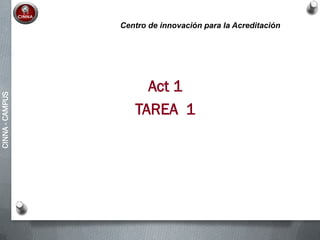 CINNA-CAMPUS
Act 1
TAREA 1
Centro de innovación para la Acreditación
 