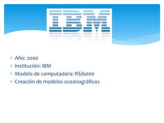  Año: 2000
Institución: IBM
Modelo de computadora: RS/6000
Creación de modelos oceanográficos
