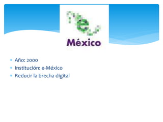  Año: 2000
Institución: e-México
Reducir la brecha digital