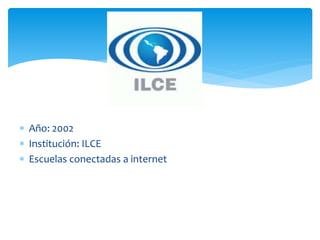  Año: 2002
Institución: ILCE
Escuelas conectadas a internet